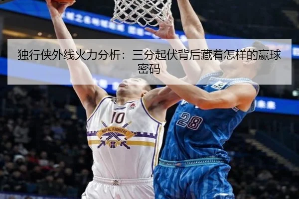 独行侠外线火力分析：三分起伏背后藏着怎样的赢球密码